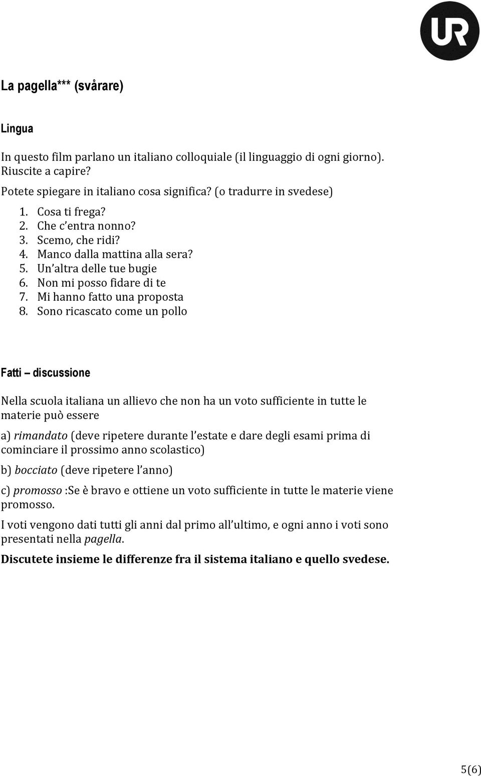 Sono ricascato come un pollo Fatti discussione Nella scuola italiana un allievo che non ha un voto sufficiente in tutte le materie può essere a) rimandato (deve ripetere durante l estate e dare degli