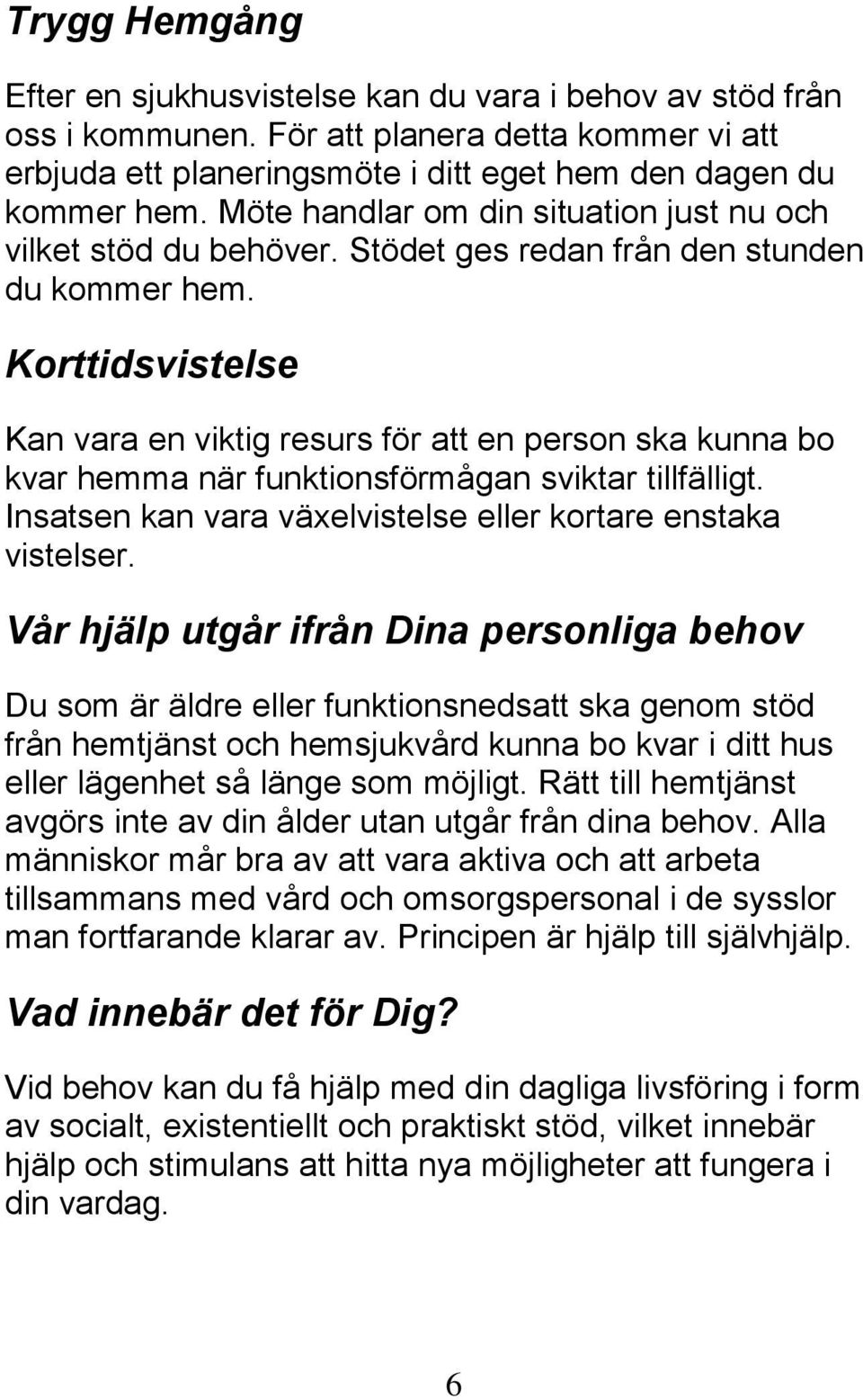 Korttidsvistelse Kan vara en viktig resurs för att en person ska kunna bo kvar hemma när funktionsförmågan sviktar tillfälligt. Insatsen kan vara växelvistelse eller kortare enstaka vistelser.