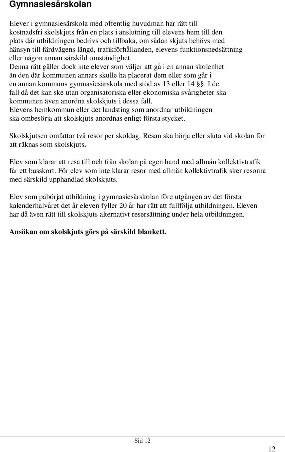 Denna rätt gäller dock inte elever som väljer att gå i en annan skolenhet än den där kommunen annars skulle ha placerat dem eller som går i en annan kommuns gymnasiesärskola med stöd av 13 eller 14.