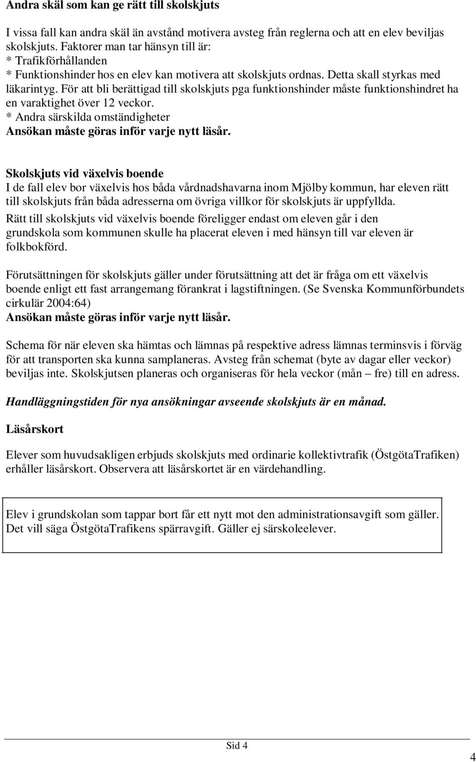 För att bli berättigad till skolskjuts pga funktionshinder måste funktionshindret ha en varaktighet över 12 veckor. * Andra särskilda omständigheter Ansökan måste göras inför varje nytt läsår.