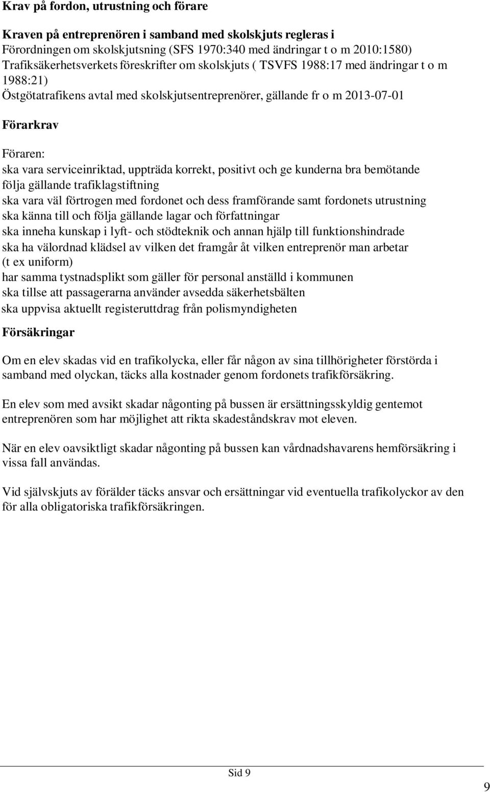 uppträda korrekt, positivt och ge kunderna bra bemötande följa gällande trafiklagstiftning ska vara väl förtrogen med fordonet och dess framförande samt fordonets utrustning ska känna till och följa