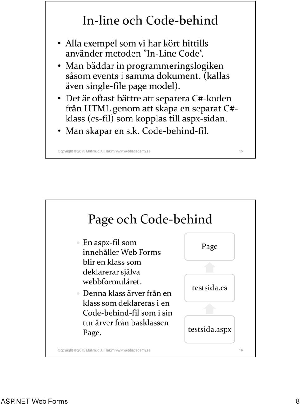 Copyright 2015 Mahmud Al Hakim www.webbacademy.se 15 Page och Code-behind En aspx-fil som innehåller Web Forms blir en klass som deklarerar själva webbformuläret.