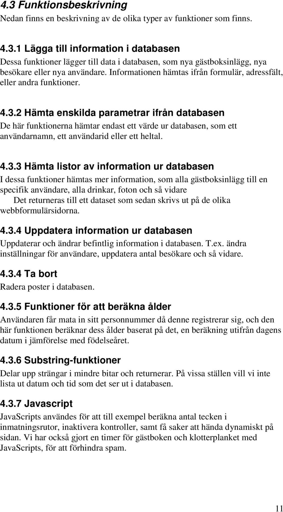 2 Hämta enskilda parametrar ifrån databasen De här funktionerna hämtar endast ett värde ur databasen, som ett användarnamn, ett användarid eller ett heltal. 4.3.