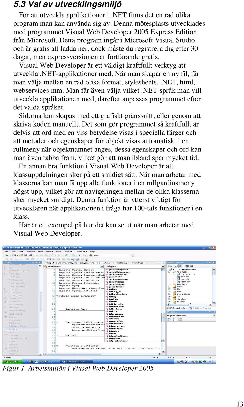 Detta program ingår i Microsoft Visual Studio och är gratis att ladda ner, dock måste du registrera dig efter 30 dagar, men expressversionen är fortfarande gratis.