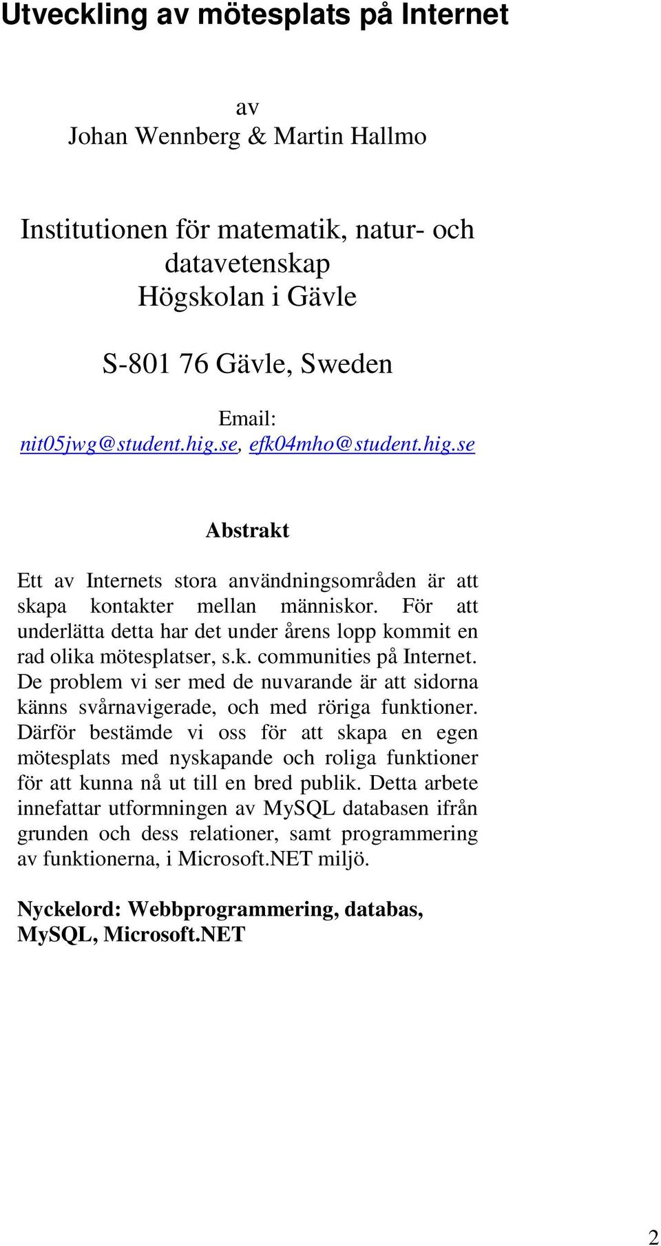 För att underlätta detta har det under årens lopp kommit en rad olika mötesplatser, s.k. communities på Internet.