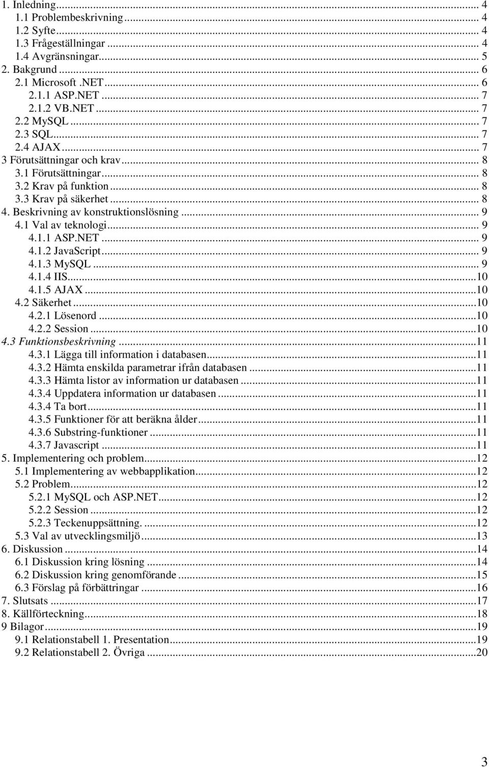 1 Val av teknologi... 9 4.1.1 ASP.NET... 9 4.1.2 JavaScript... 9 4.1.3 MySQL... 9 4.1.4 IIS...10 4.1.5 AJAX...10 4.2 Säkerhet...10 4.2.1 Lösenord...10 4.2.2 Session...10 4.3 Funktionsbeskrivning...11 4.