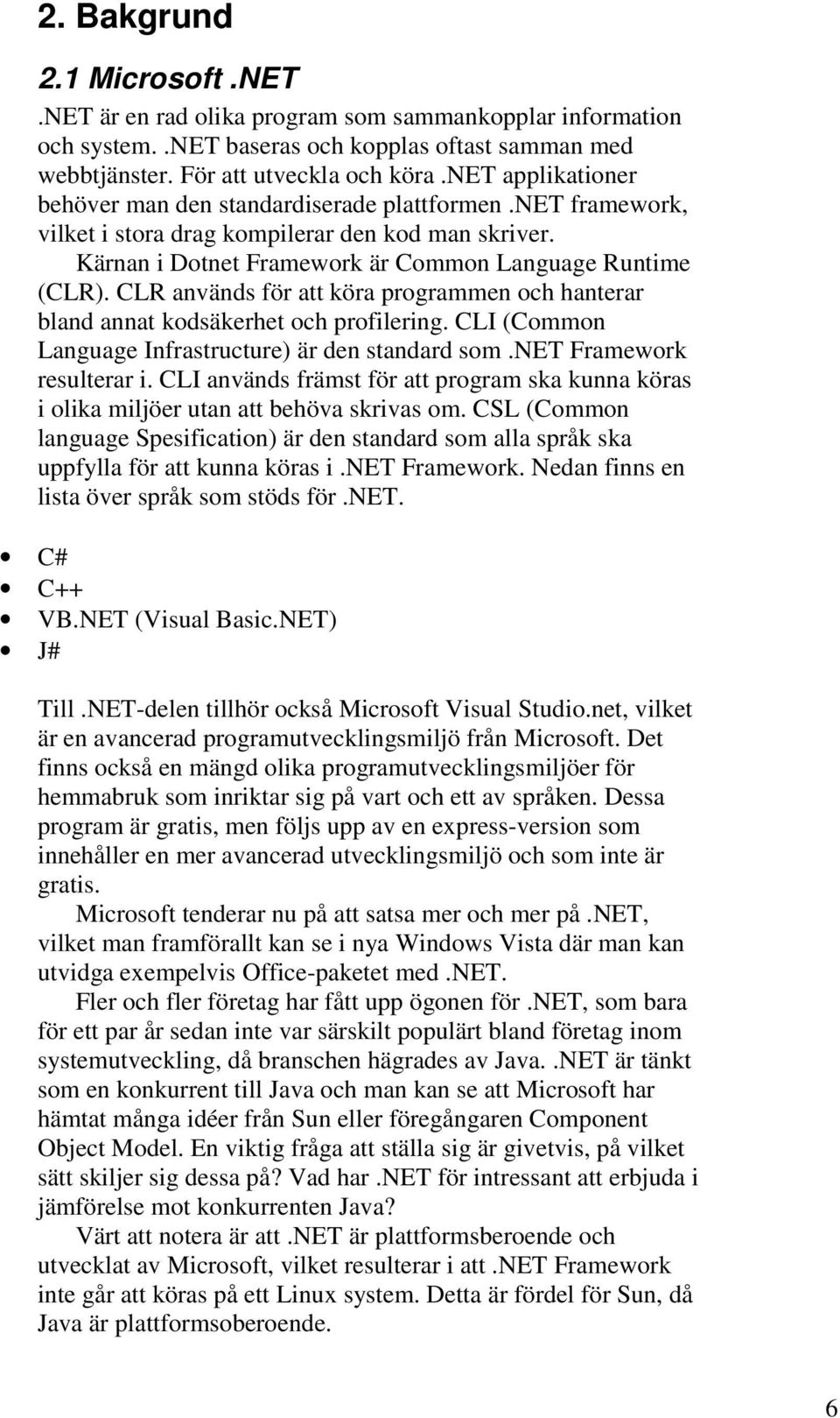 CLR används för att köra programmen och hanterar bland annat kodsäkerhet och profilering. CLI (Common Language Infrastructure) är den standard som.net Framework resulterar i.