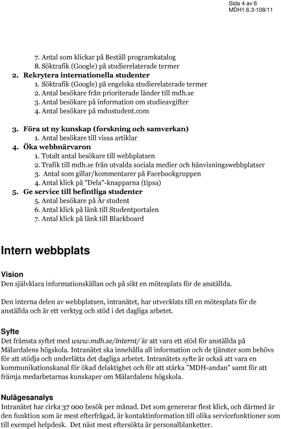 Föra ut ny kunskap (forskning och samverkan) 1. Antal besökare till vissa artiklar 4. Öka webbnärvaron 1. Totalt antal besökare till webbplatsen 2. Trafik till mdh.