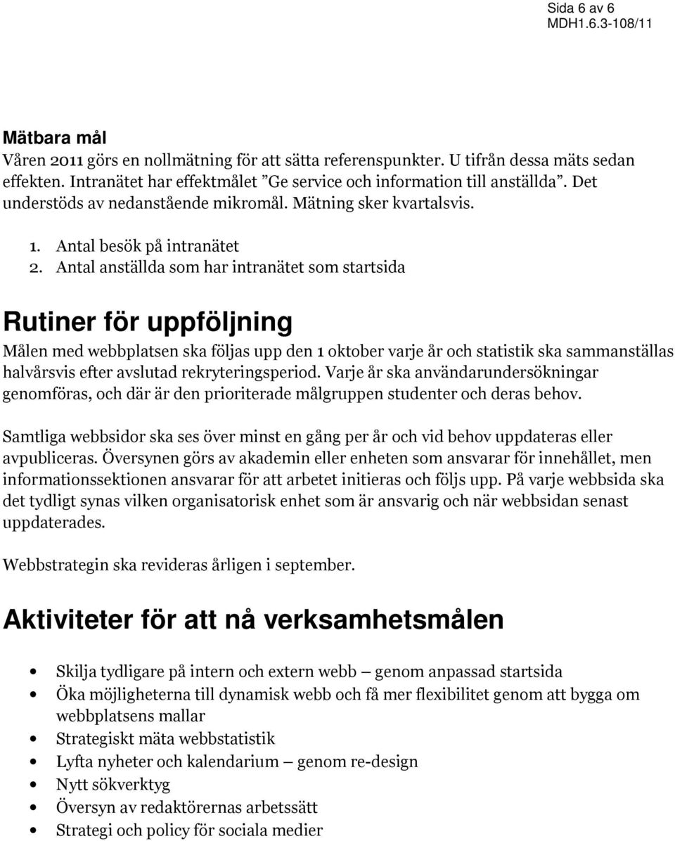 Antal anställda som har intranätet som startsida Rutiner för uppföljning Målen med webbplatsen ska följas upp den 1 oktober varje år och statistik ska sammanställas halvårsvis efter avslutad