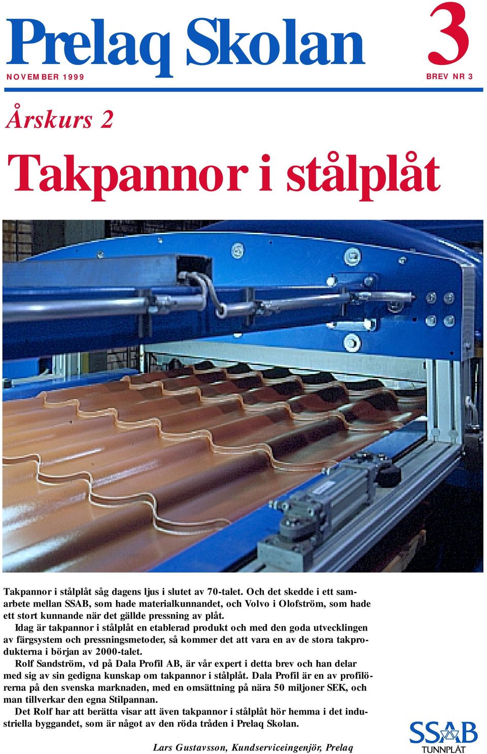 Idag är takpannor i stålplåt en etablerad produkt och med den goda utvecklingen av färgsystem och pressningsmetoder, så kommer det att vara en av de stora takprodukterna i början av 2000-talet.