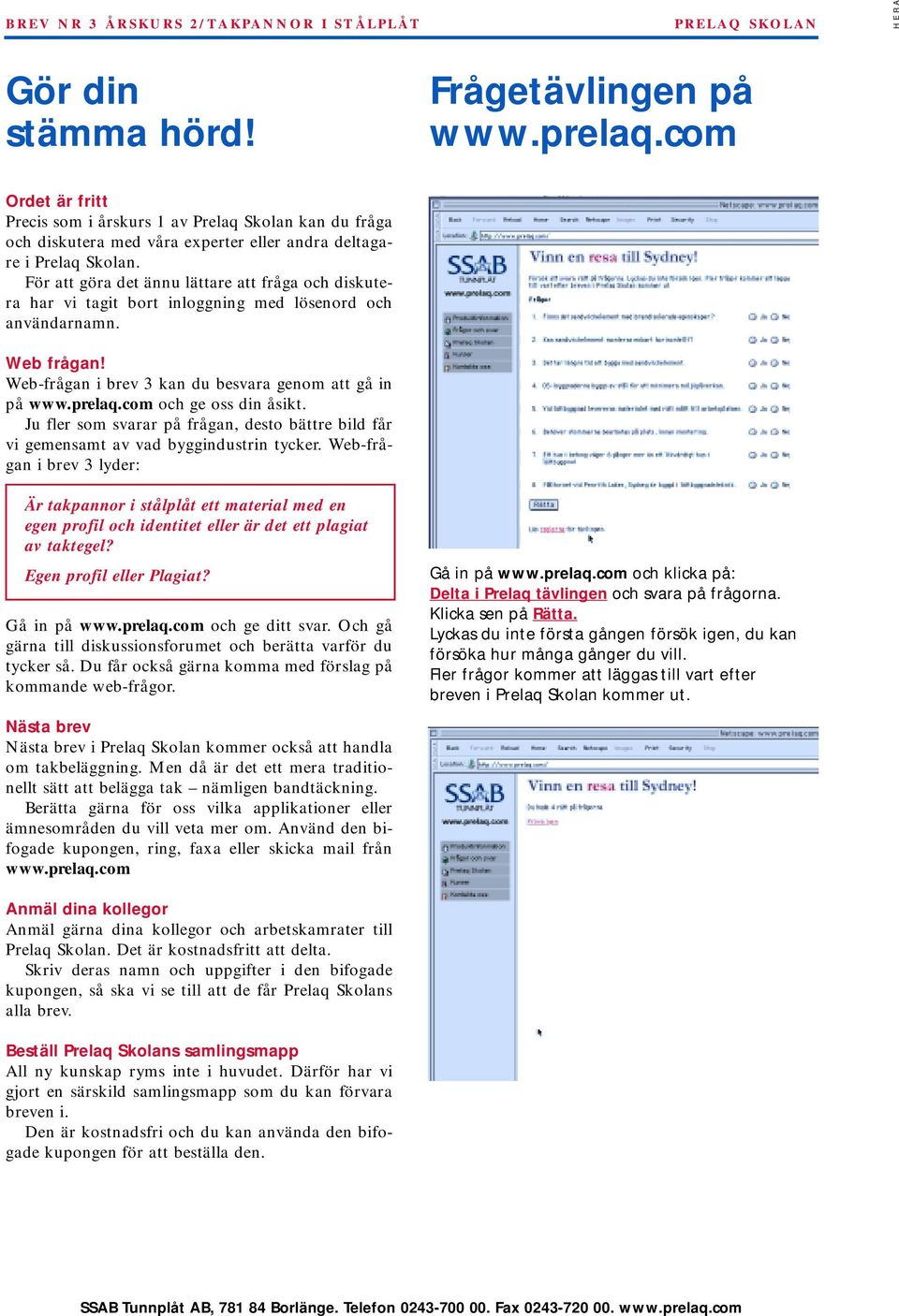 För att göra det ännu lättare att fråga och diskutera har vi tagit bort inloggning med lösenord och användarnamn. Web frågan! Web-frågan i brev 3 kan du besvara genom att gå in på www.prelaq.