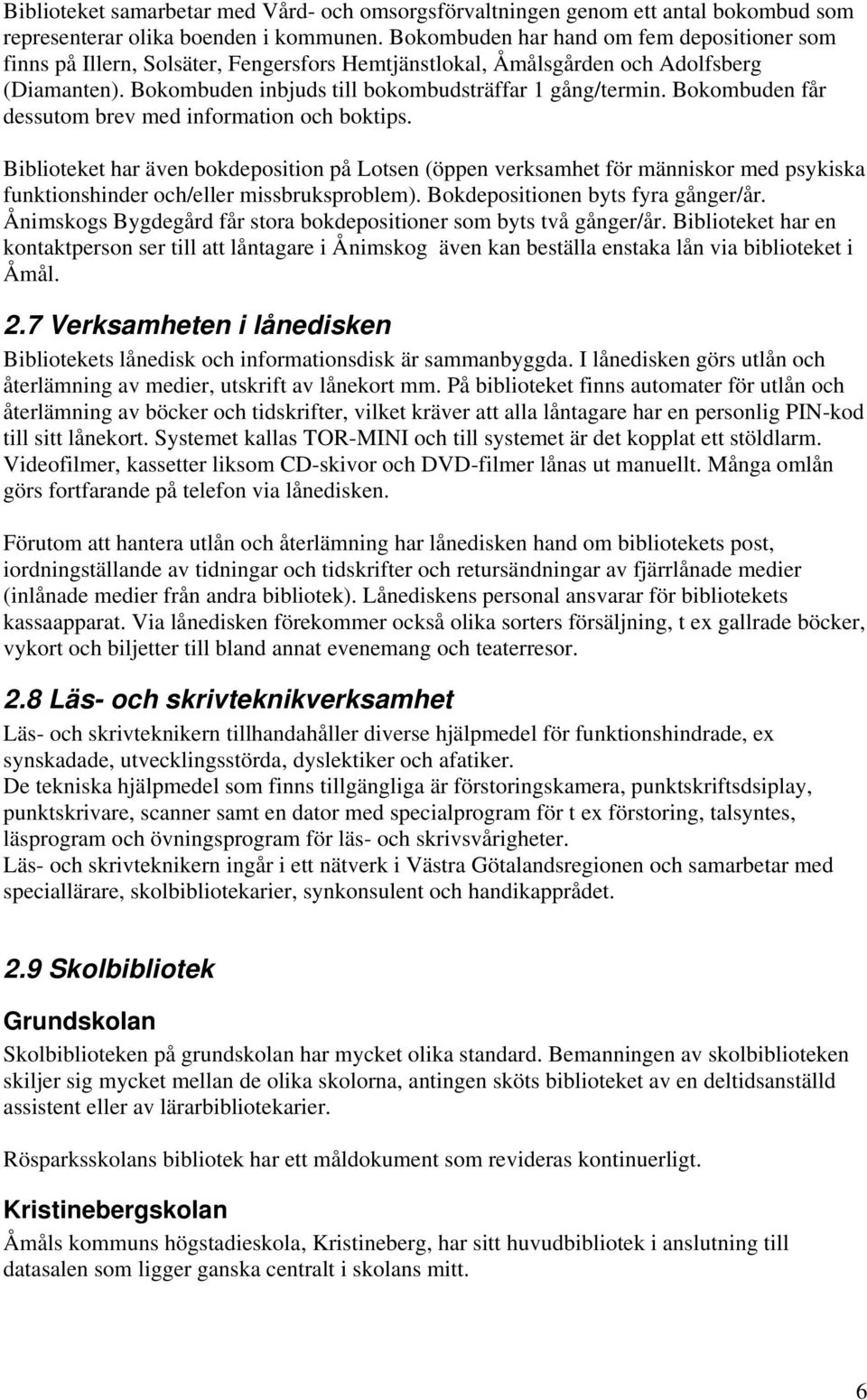 Bokombuden får dessutom brev med information och boktips. Biblioteket har även bokdeposition på Lotsen (öppen verksamhet för människor med psykiska funktionshinder och/eller missbruksproblem).