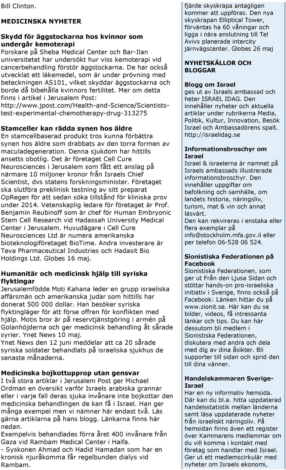 förstör äggstockarna. De har också utvecklat ett läkemedel, som är under prövning med beteckningen AS101, vilket skyddar äggstockarna och borde då bibehålla kvinnors fertilitet.