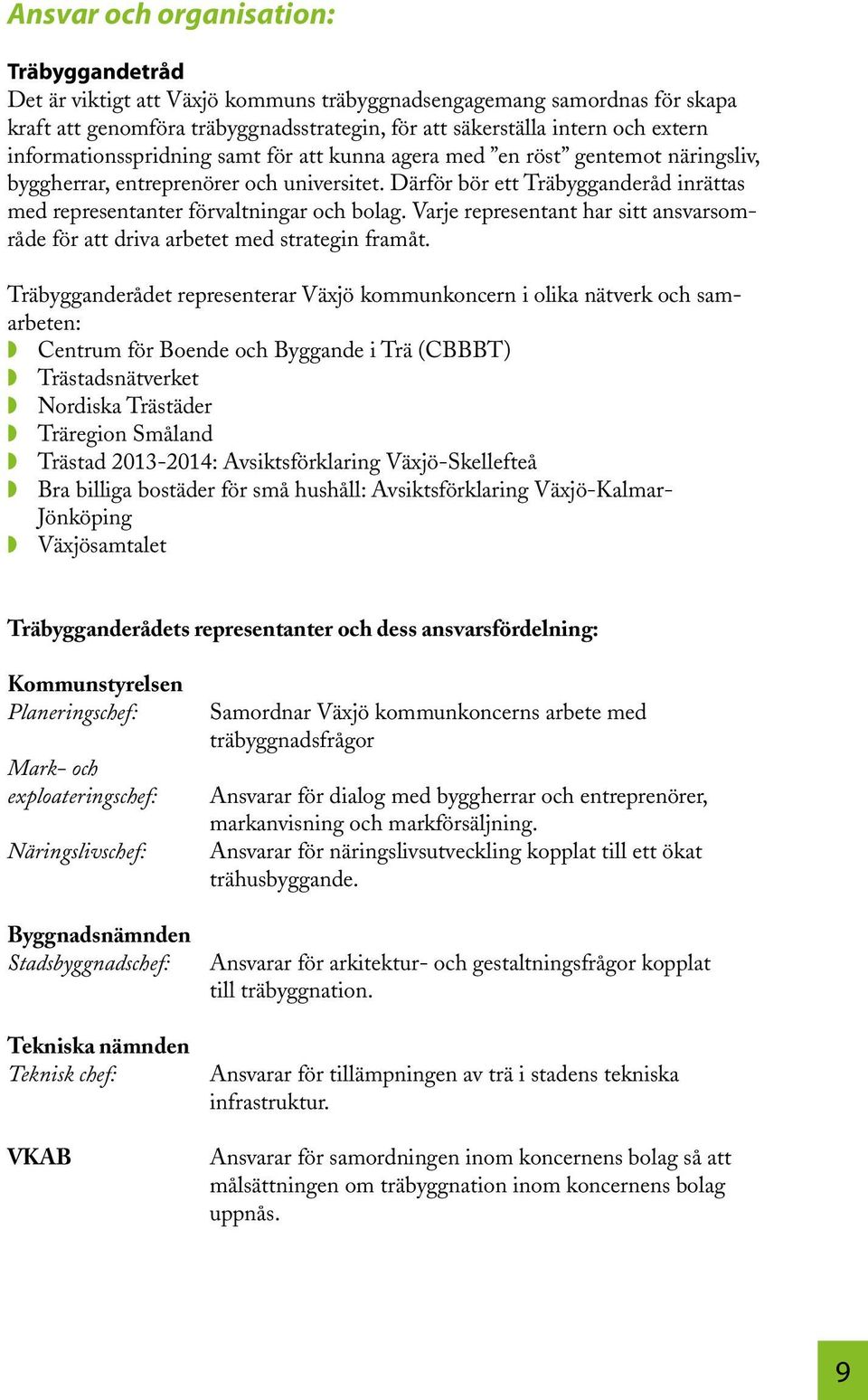 Därför bör ett Träbygganderåd inrättas med representanter förvaltningar och bolag. Varje representant har sitt ansvarsområde för att driva arbetet med strategin framåt.