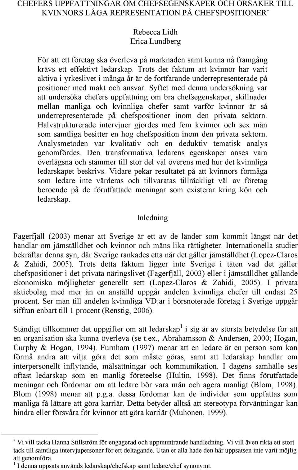 Syftet med denna undersökning var att undersöka chefers uppfattning om bra chefsegenskaper, skillnader mellan manliga och kvinnliga chefer samt varför kvinnor är så underrepresenterade på