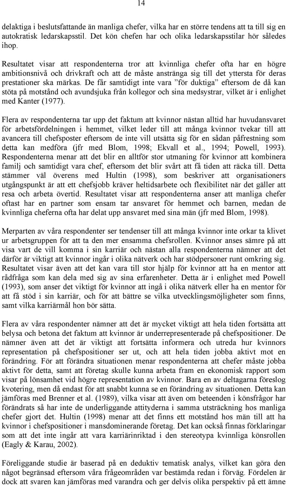 De får samtidigt inte vara för duktiga eftersom de då kan stöta på motstånd och avundsjuka från kollegor och sina medsystrar, vilket är i enlighet med Kanter (1977).