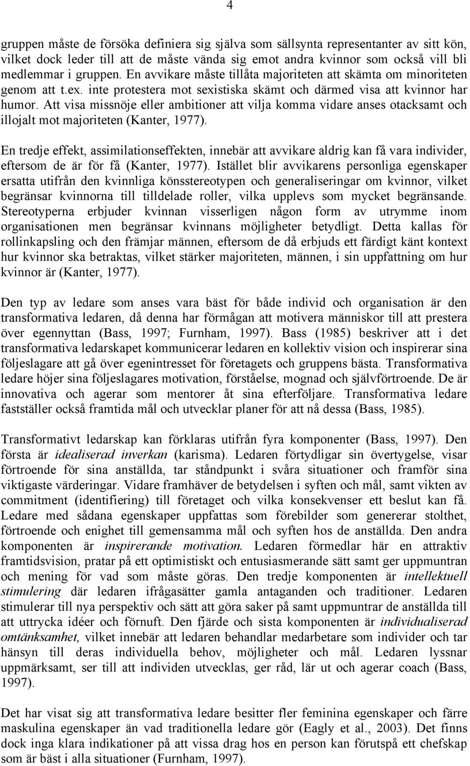 Att visa missnöje eller ambitioner att vilja komma vidare anses otacksamt och illojalt mot majoriteten (Kanter, 1977).