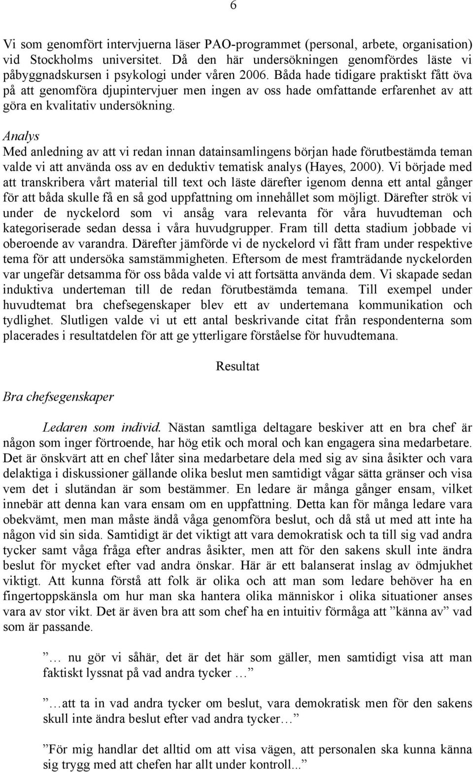 Båda hade tidigare praktiskt fått öva på att genomföra djupintervjuer men ingen av oss hade omfattande erfarenhet av att göra en kvalitativ undersökning.