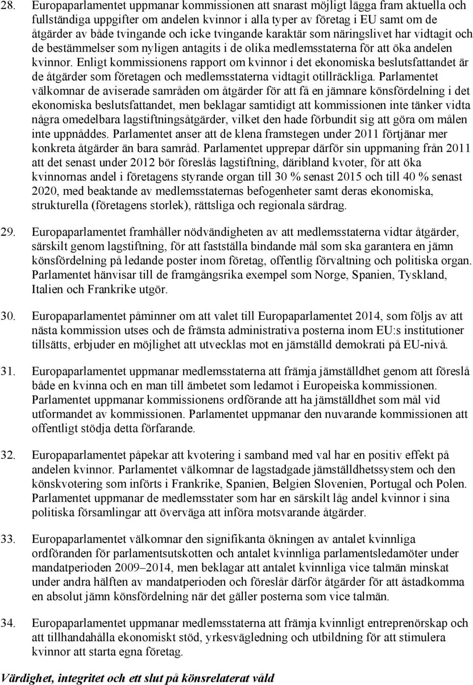 Enligt kommissionens rapport om kvinnor i det ekonomiska beslutsfattandet är de åtgärder som företagen och medlemsstaterna vidtagit otillräckliga.