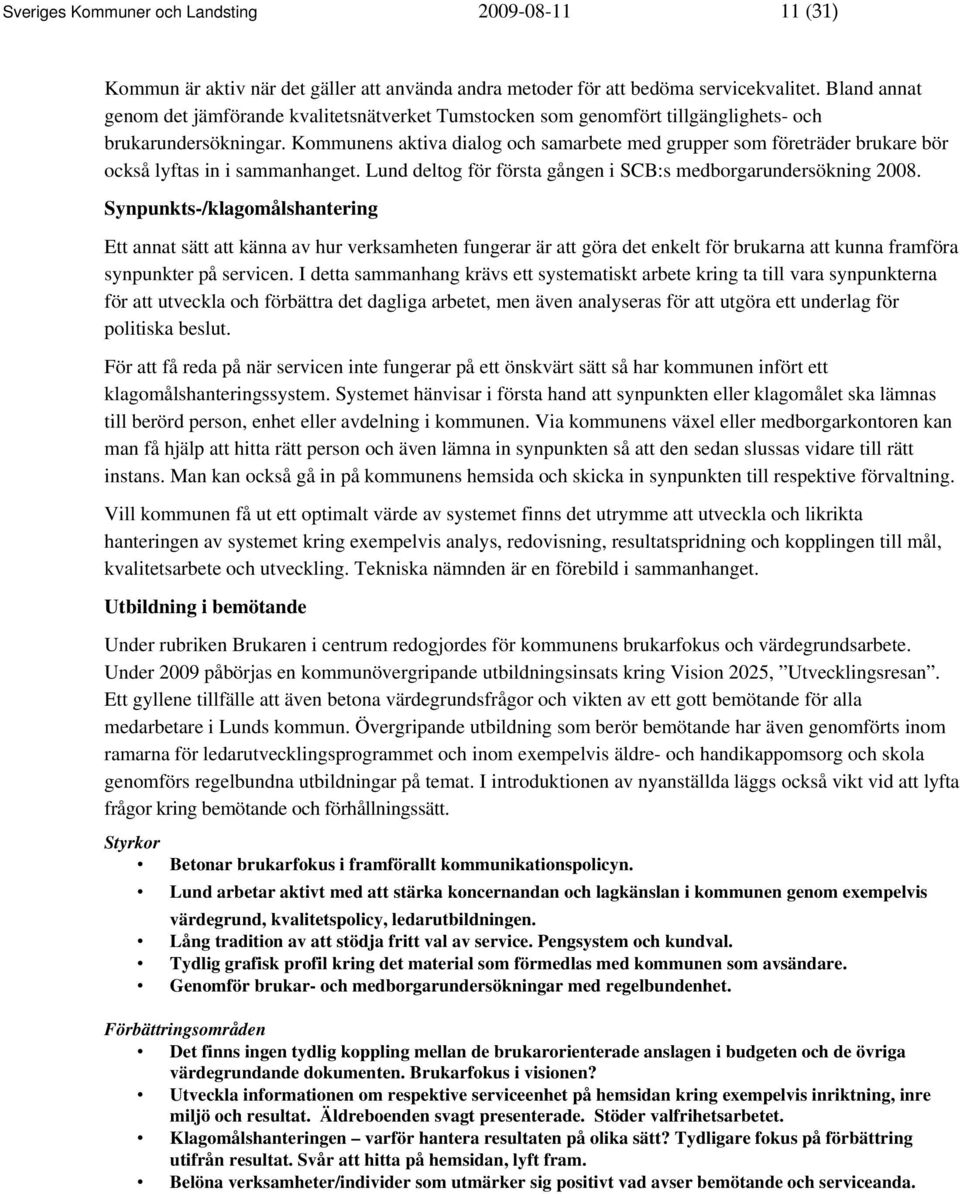 Kommunens aktiva dialog och samarbete med grupper som företräder brukare bör också lyftas in i sammanhanget. Lund deltog för första gången i SCB:s medborgarundersökning 2008.