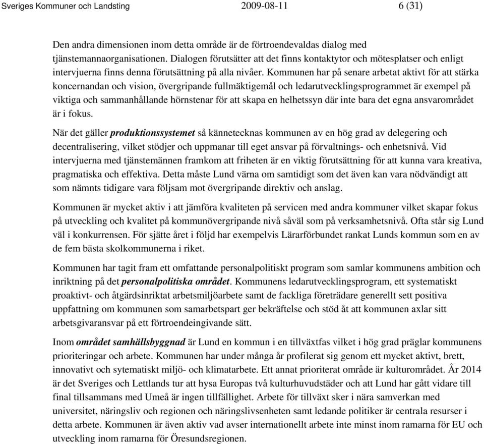 Kommunen har på senare arbetat aktivt för att stärka koncernandan och vision, övergripande fullmäktigemål och ledarutvecklingsprogrammet är exempel på viktiga och sammanhållande hörnstenar för att