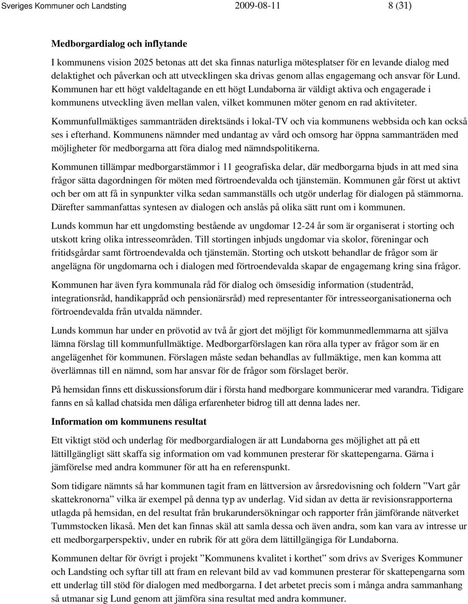 Kommunen har ett högt valdeltagande en ett högt Lundaborna är väldigt aktiva och engagerade i kommunens utveckling även mellan valen, vilket kommunen möter genom en rad aktiviteter.