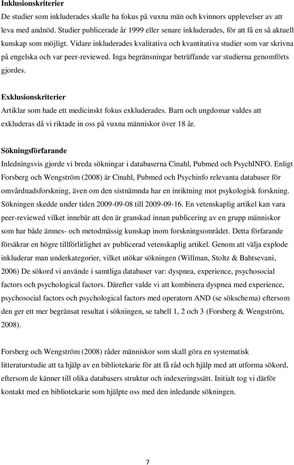 Vidare inkluderades kvalitativa och kvantitativa studier som var skrivna på engelska och var peer-reviewed. Inga begränsningar beträffande var studierna genomförts gjordes.