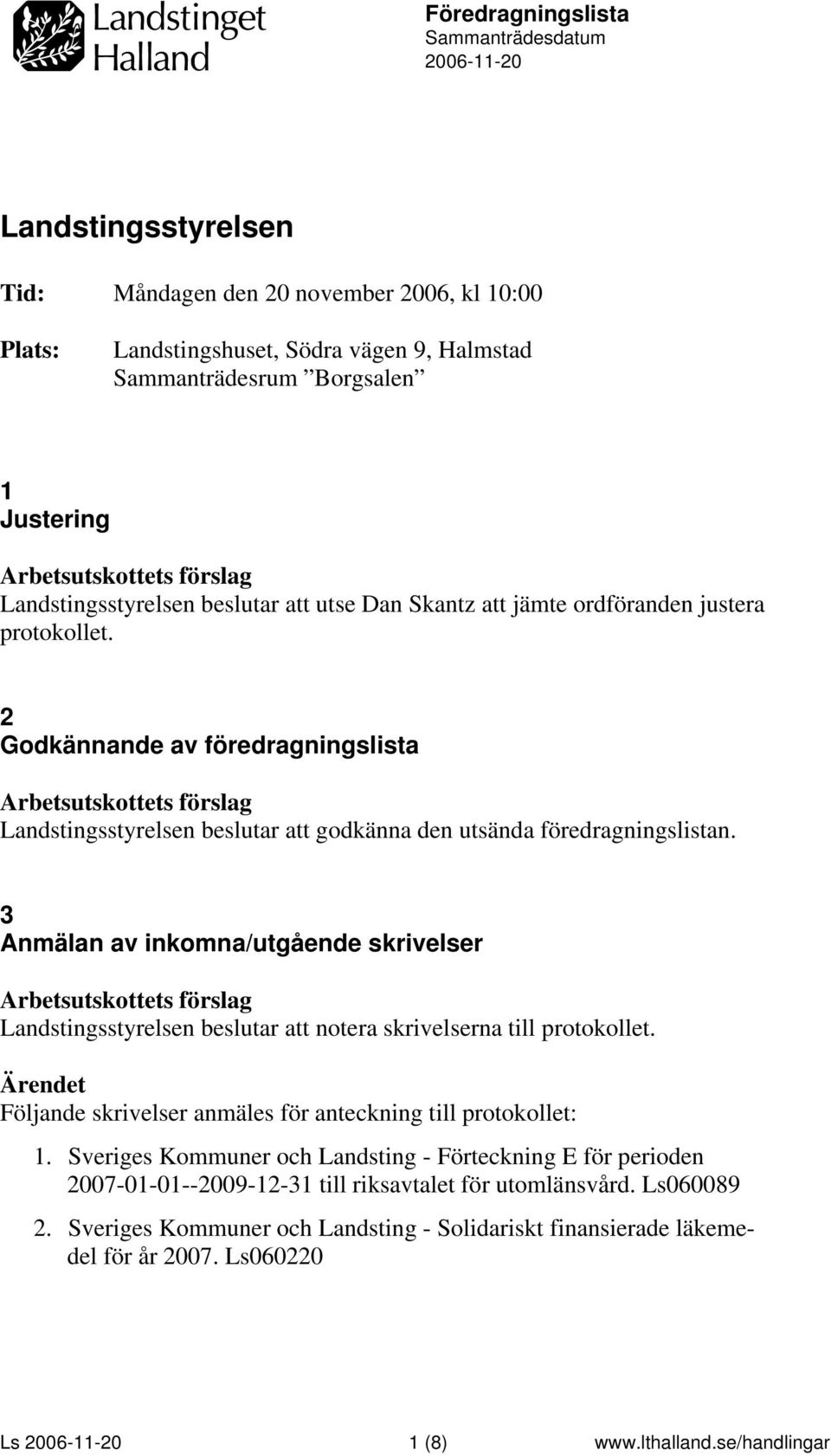 3 Anmälan av inkomna/utgående skrivelser notera skrivelserna till protokollet. Följande skrivelser anmäles för anteckning till protokollet: 1.