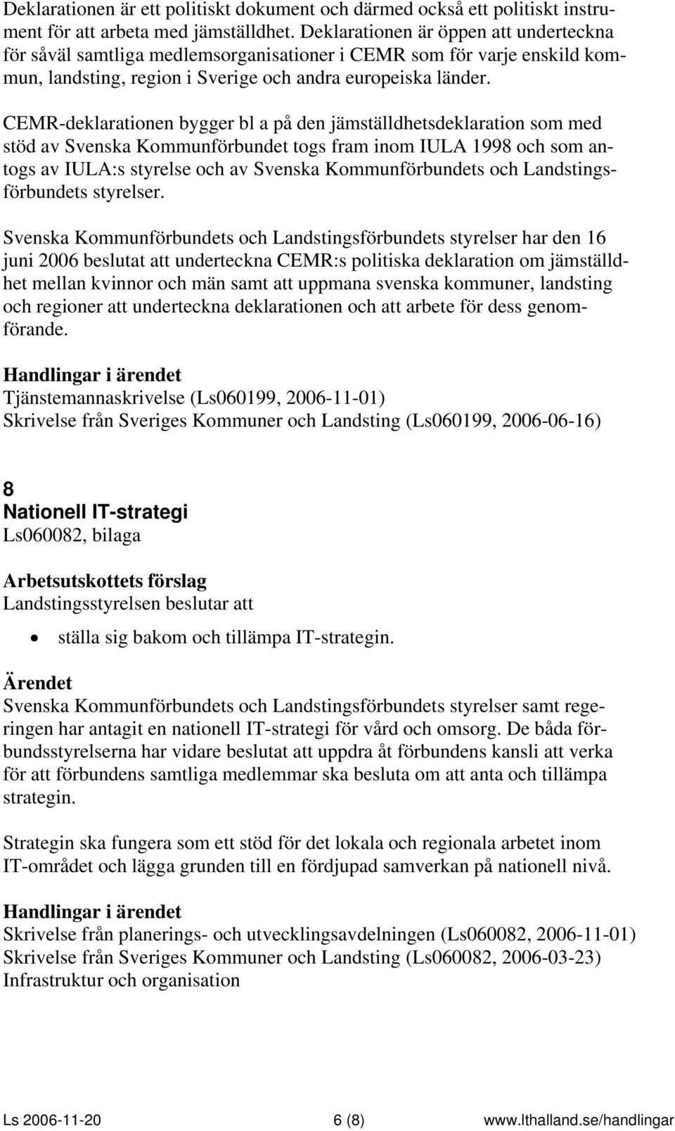 CEMR-deklarationen bygger bl a på den jämställdhetsdeklaration som med stöd av Svenska Kommunförbundet togs fram inom IULA 1998 och som antogs av IULA:s styrelse och av Svenska Kommunförbundets och