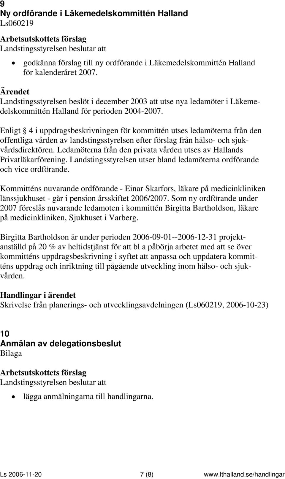 Enligt 4 i uppdragsbeskrivningen för kommittén utses ledamöterna från den offentliga vården av landstingsstyrelsen efter förslag från hälso- och sjukvårdsdirektören.