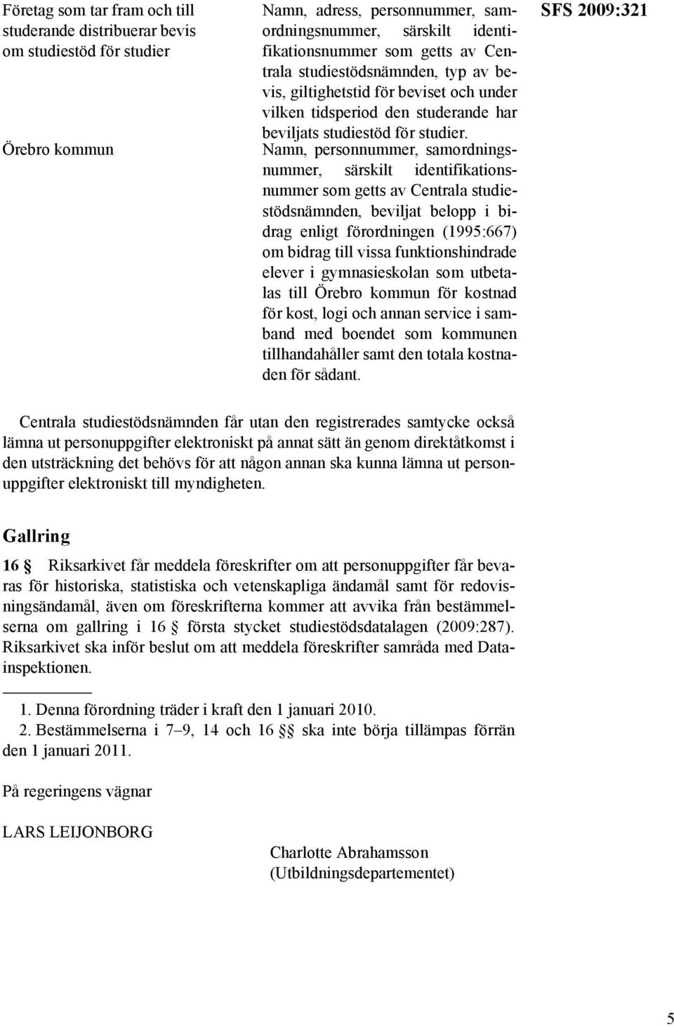 Namn, personnummer, samordningsnummer, som getts av Centrala studiestödsnämnden, beviljat belopp i bidrag enligt förordningen (1995:667) om bidrag till vissa funktionshindrade elever i gymnasieskolan