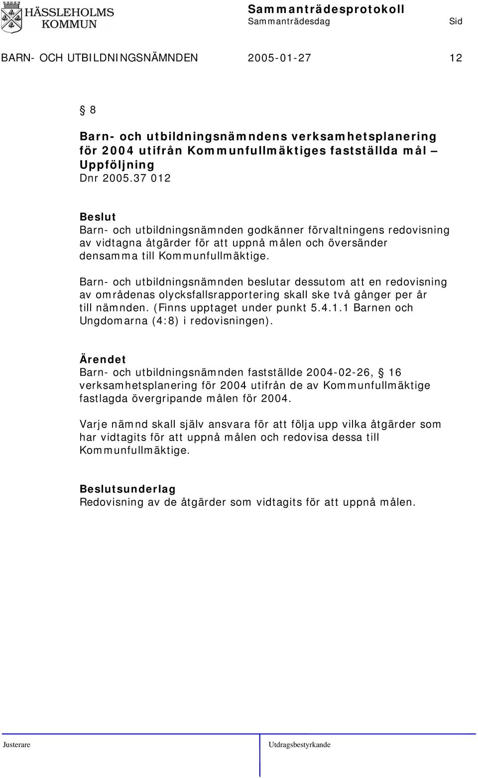 Barn- och utbildningsnämnden beslutar dessutom att en redovisning av områdenas olycksfallsrapportering skall ske två gånger per år till nämnden. (Finns upptaget under punkt 5.4.1.