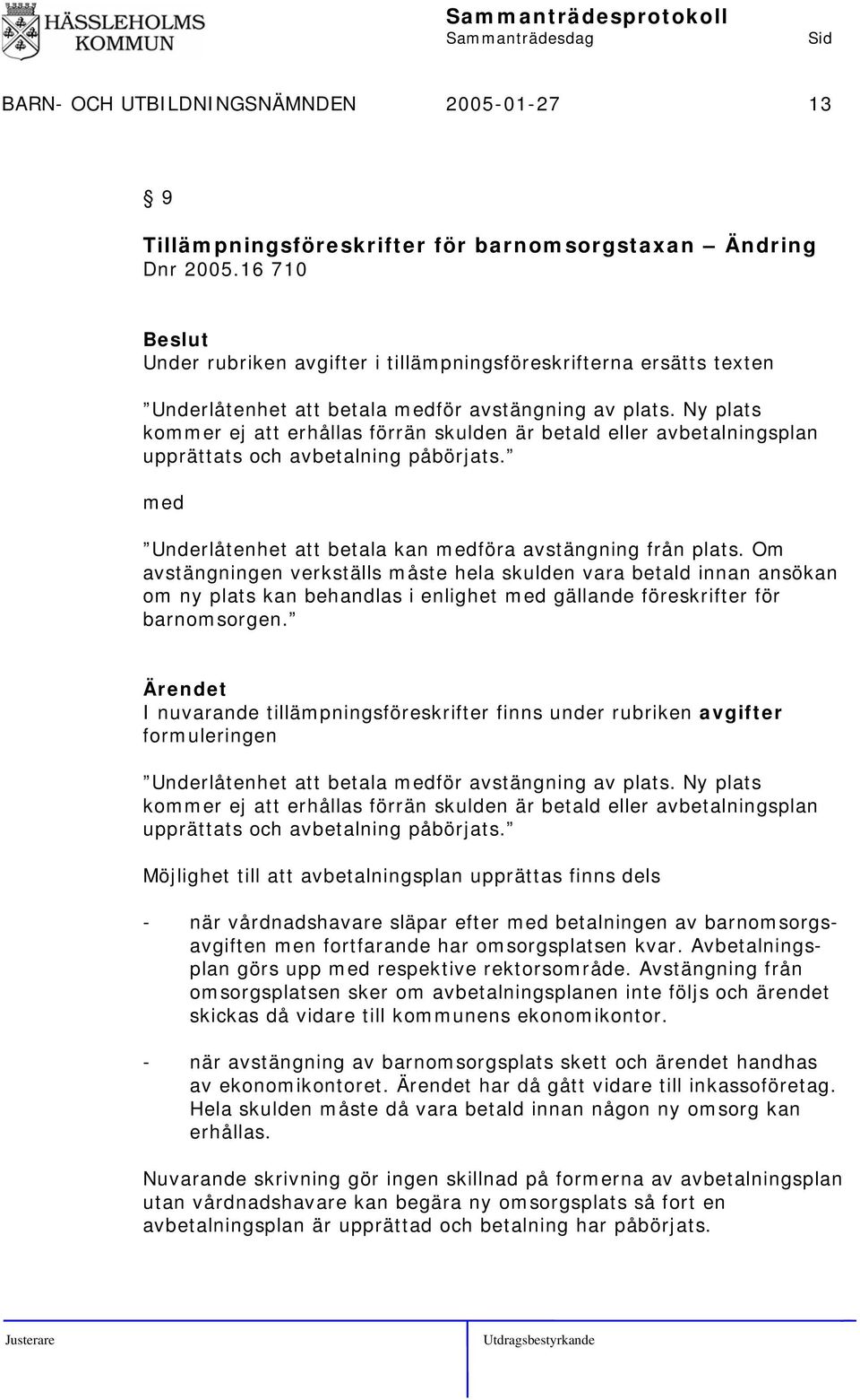 Ny plats kommer ej att erhållas förrän skulden är betald eller avbetalningsplan upprättats och avbetalning påbörjats. med Underlåtenhet att betala kan medföra avstängning från plats.