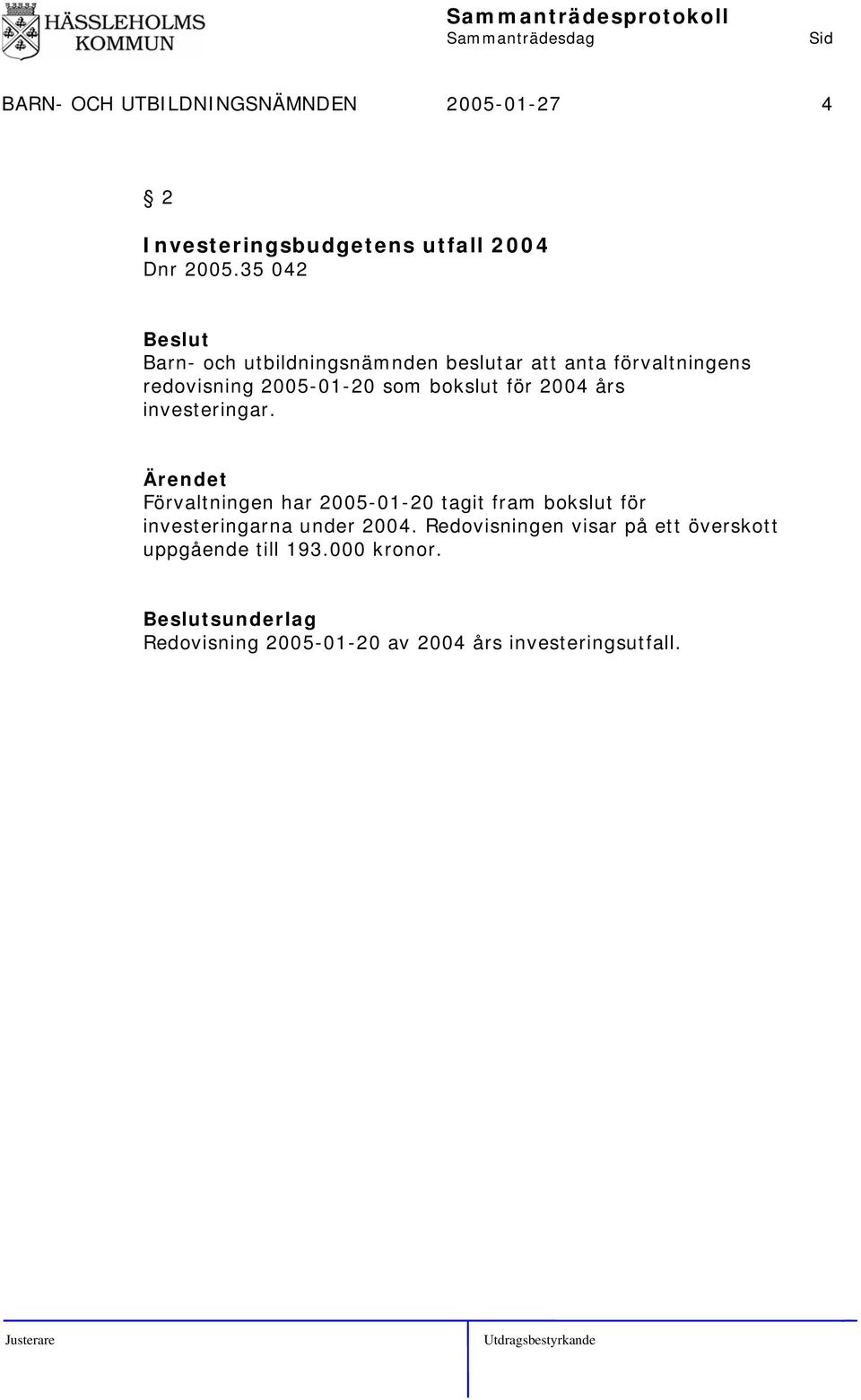 2004 års investeringar. Förvaltningen har 2005-01-20 tagit fram bokslut för investeringarna under 2004.