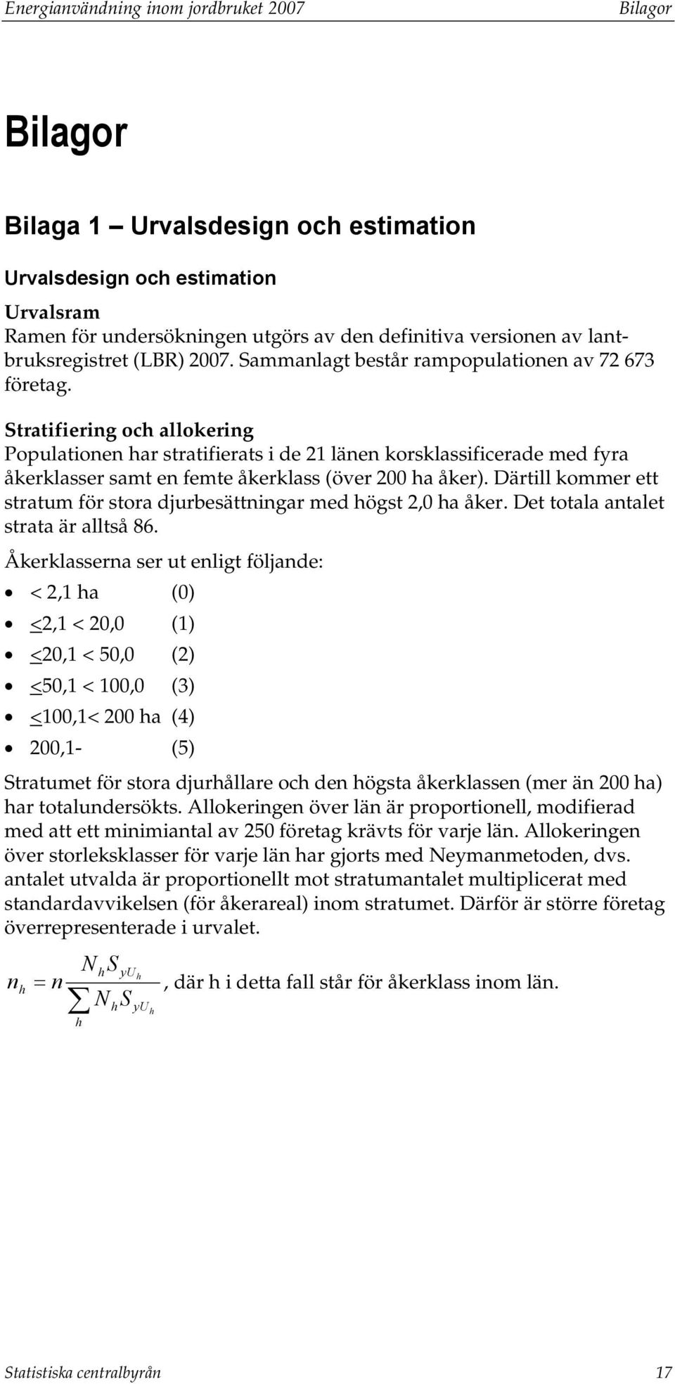 Stratifiering och allokering Populationen har stratifierats i de 21 länen korsklassificerade med fyra åkerklasser samt en femte åkerklass (över 200 ha åker).