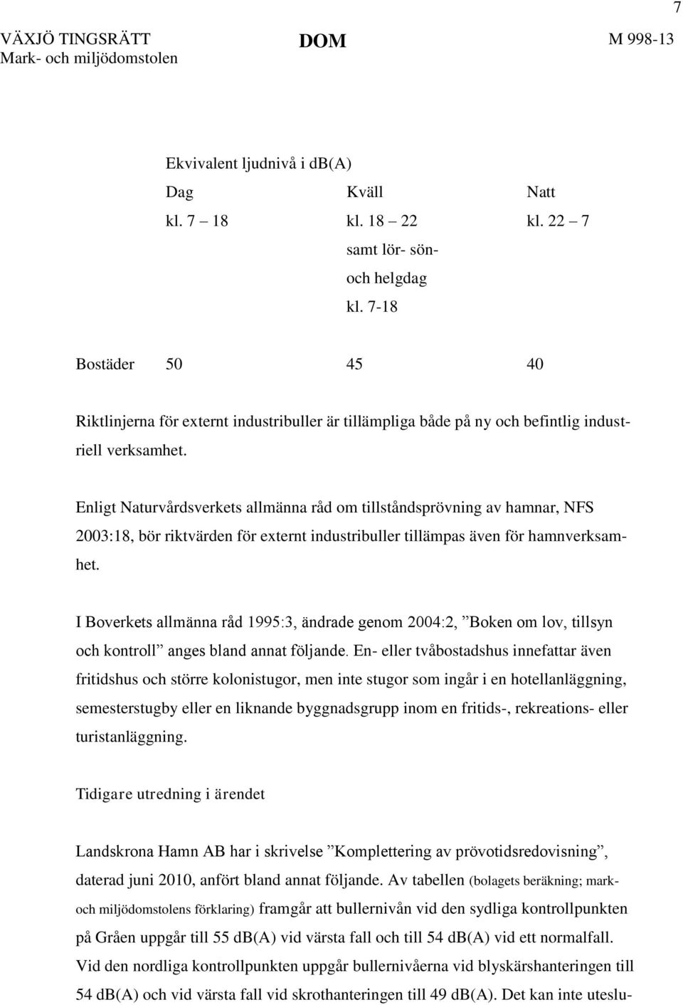 Enligt Naturvårdsverkets allmänna råd om tillståndsprövning av hamnar, NFS 2003:18, bör riktvärden för externt industribuller tillämpas även för hamnverksamhet.