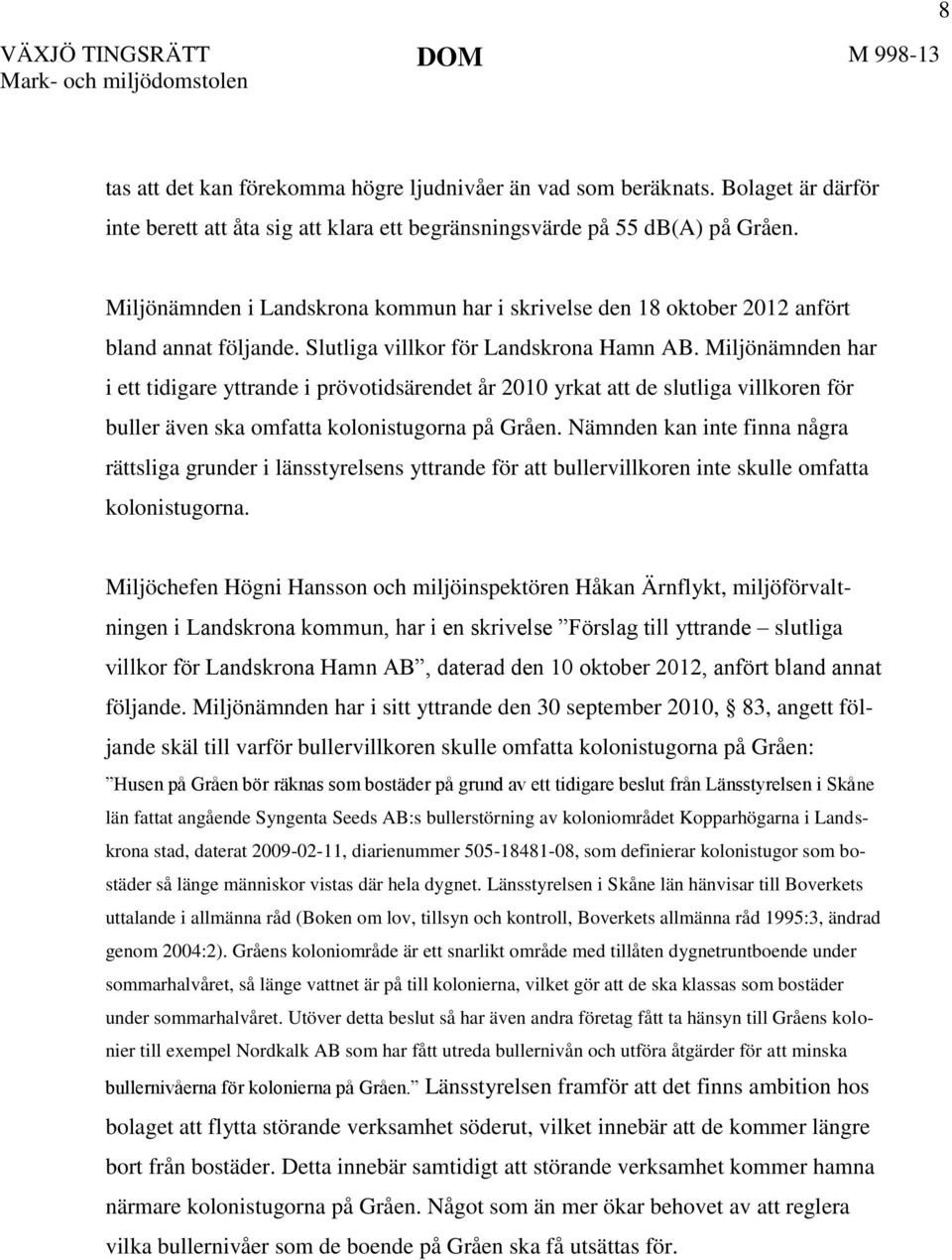 Miljönämnden har i ett tidigare yttrande i prövotidsärendet år 2010 yrkat att de slutliga villkoren för buller även ska omfatta kolonistugorna på Gråen.