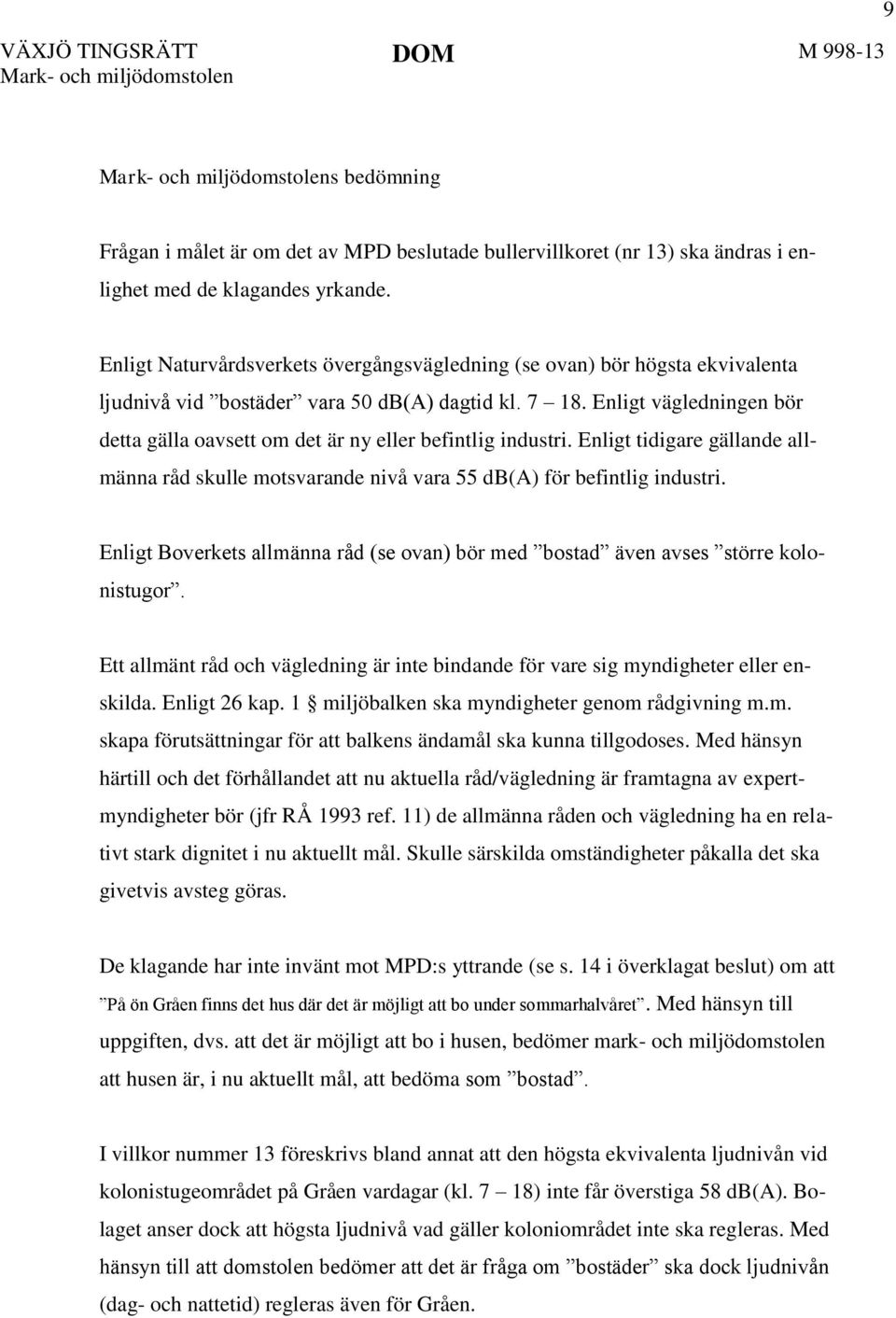 Enligt vägledningen bör detta gälla oavsett om det är ny eller befintlig industri. Enligt tidigare gällande allmänna råd skulle motsvarande nivå vara 55 db(a) för befintlig industri.