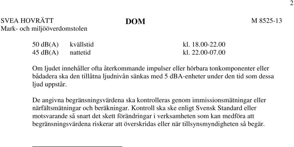 tid som dessa ljud uppstår. De angivna begränsningsvärdena ska kontrolleras genom immissionsmätningar eller närfältsmätningar och beräkningar.