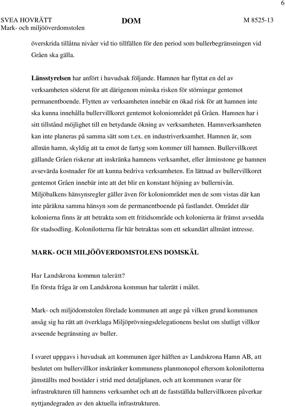 Flytten av verksamheten innebär en ökad risk för att hamnen inte ska kunna innehålla bullervillkoret gentemot koloniområdet på Gråen.