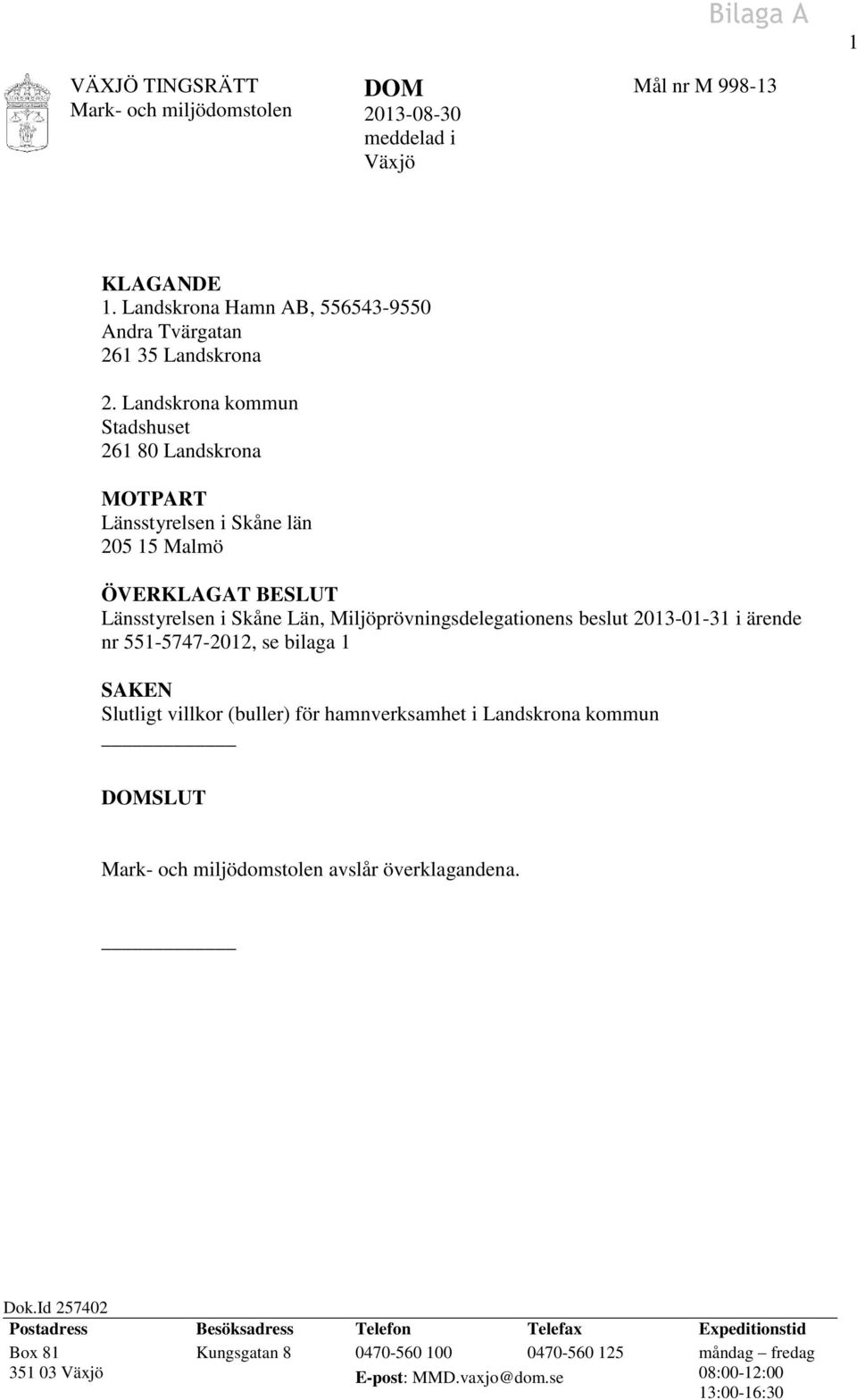 beslut 2013-01-31 i ärende nr 551-5747-2012, se bilaga 1 SAKEN Slutligt villkor (buller) för hamnverksamhet i Landskrona kommun DOMSLUT avslår överklagandena. Dok.