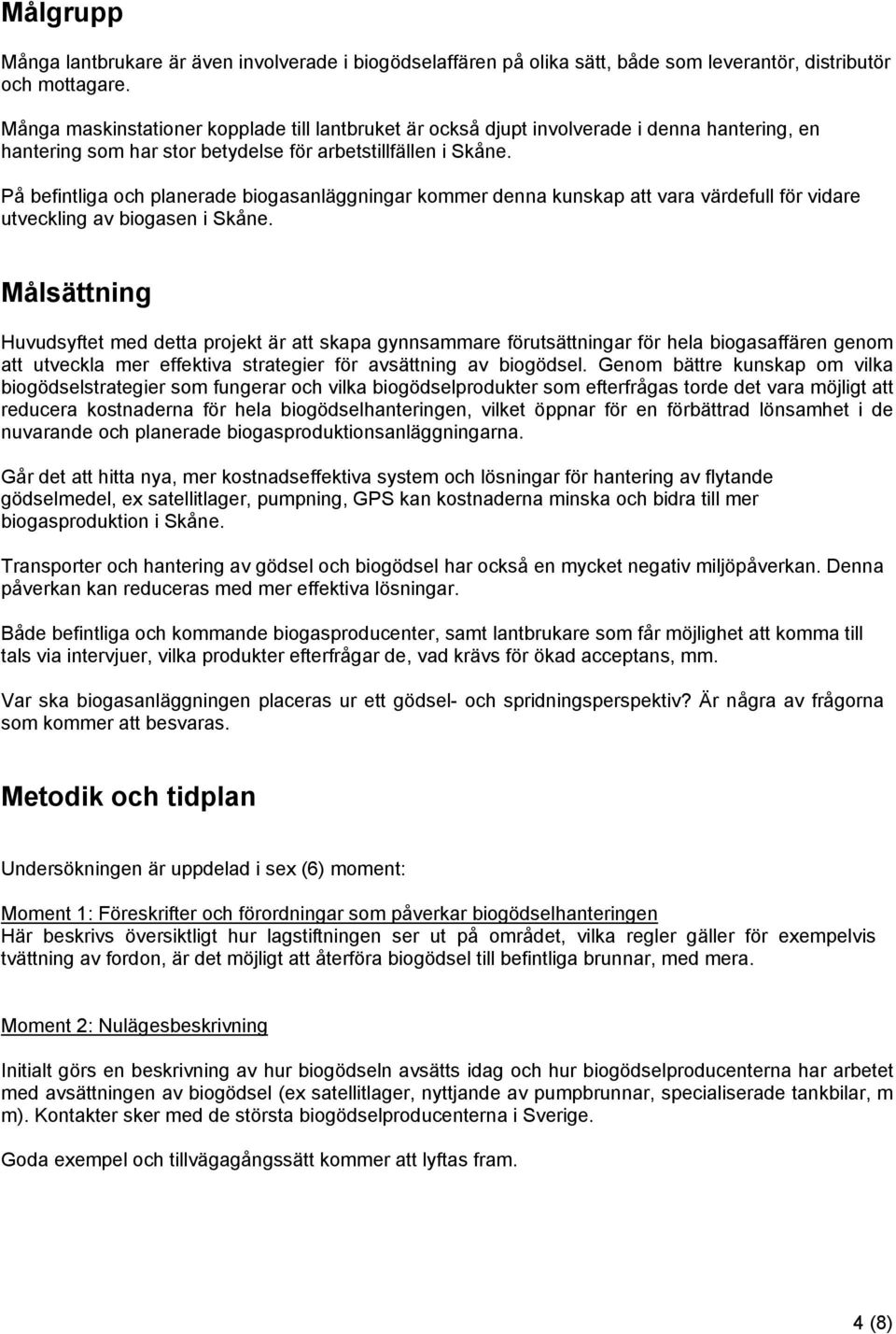 På befintliga och planerade biogasanläggningar kommer denna kunskap att vara värdefull för vidare utveckling av biogasen i Skåne.