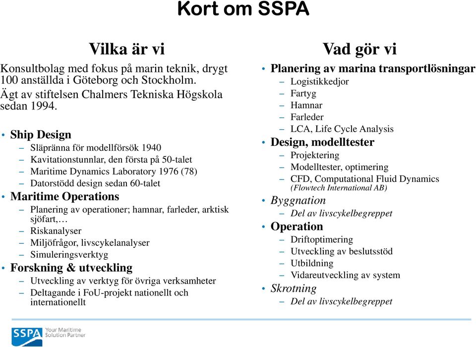 operationer; hamnar, farleder, arktisk sjöfart, Riskanalyser Miljöfrågor, livscykelanalyser Simuleringsverktyg Forskning & utveckling Utveckling av verktyg för övriga verksamheter Deltagande i