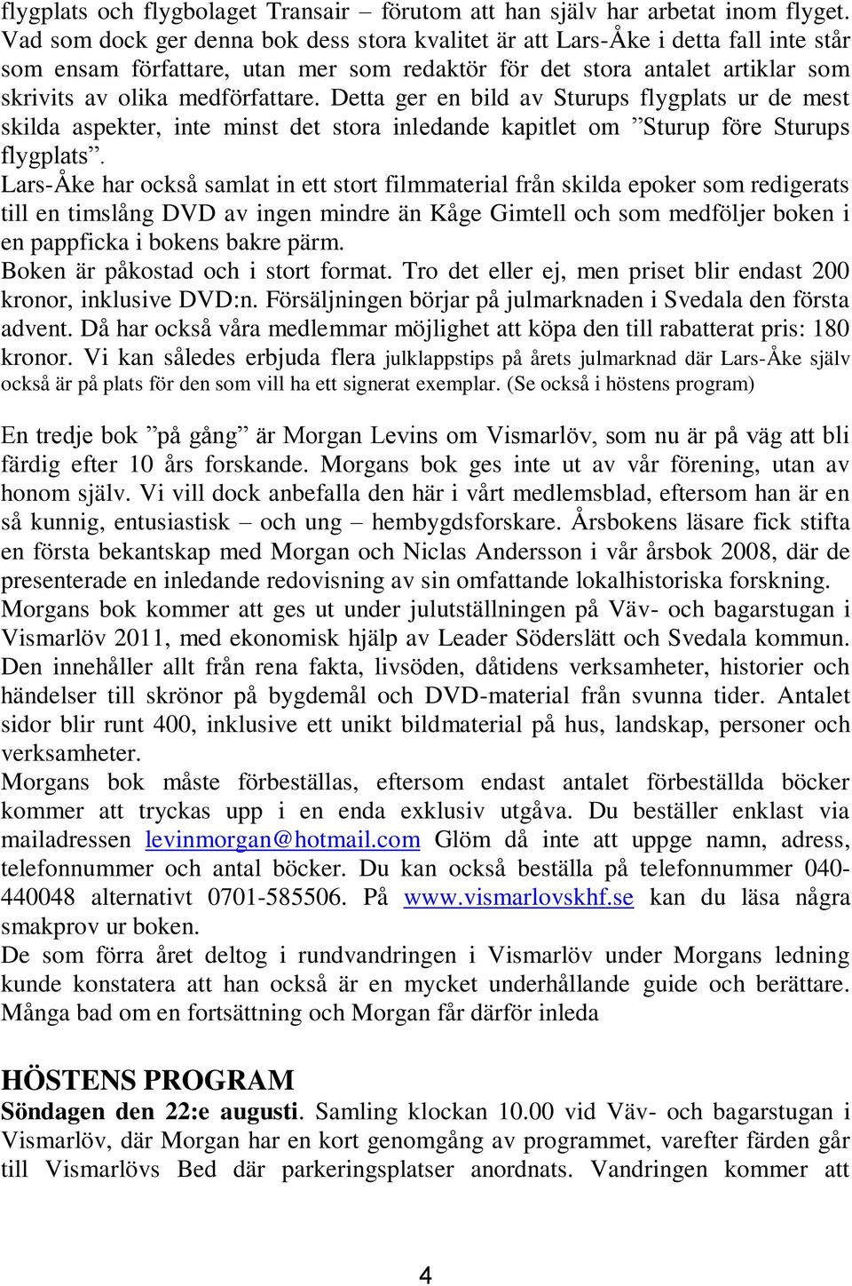 Detta ger en bild av Sturups flygplats ur de mest skilda aspekter, inte minst det stora inledande kapitlet om Sturup före Sturups flygplats.