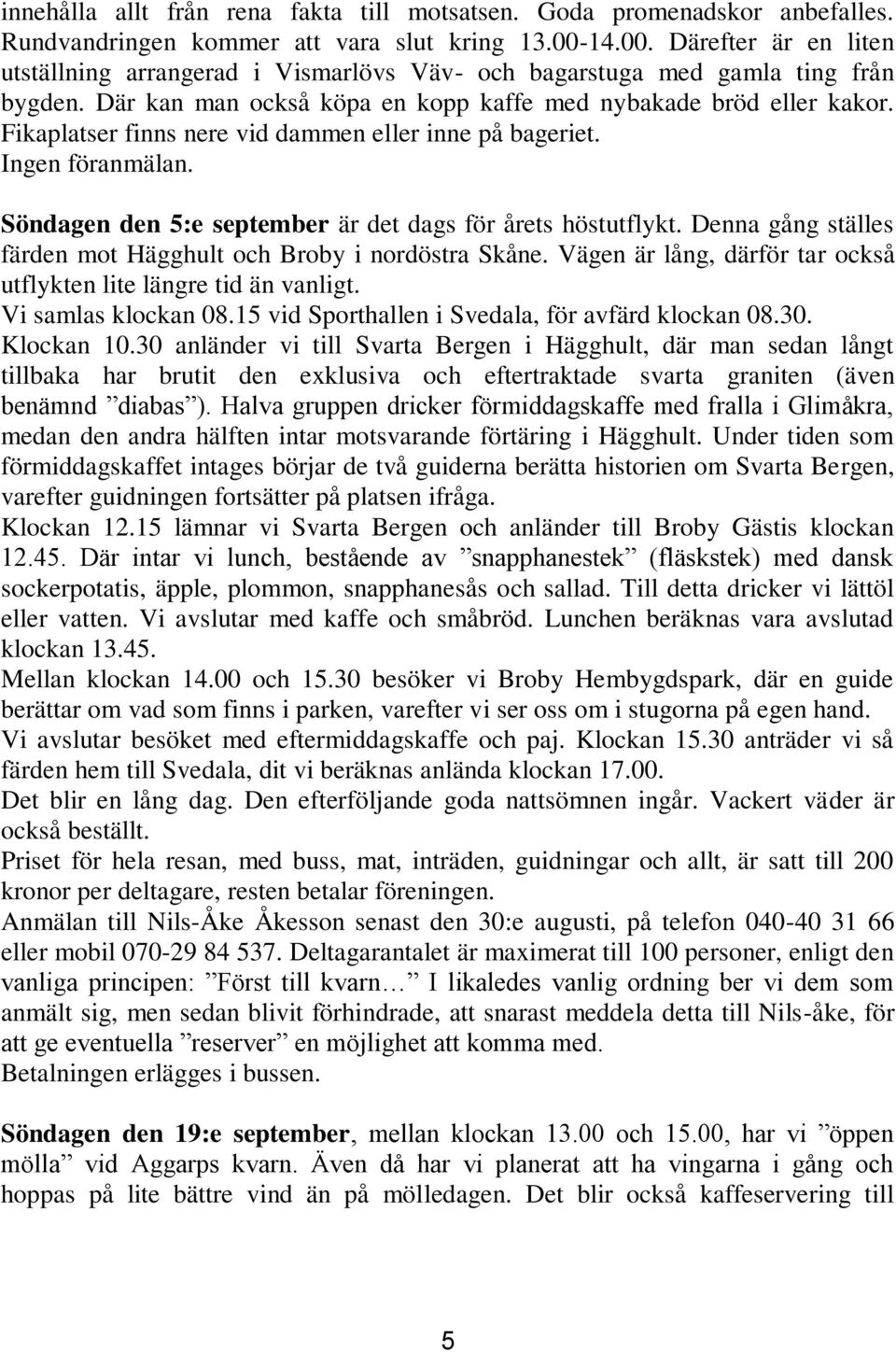 Fikaplatser finns nere vid dammen eller inne på bageriet. Ingen föranmälan. Söndagen den 5:e september är det dags för årets höstutflykt.