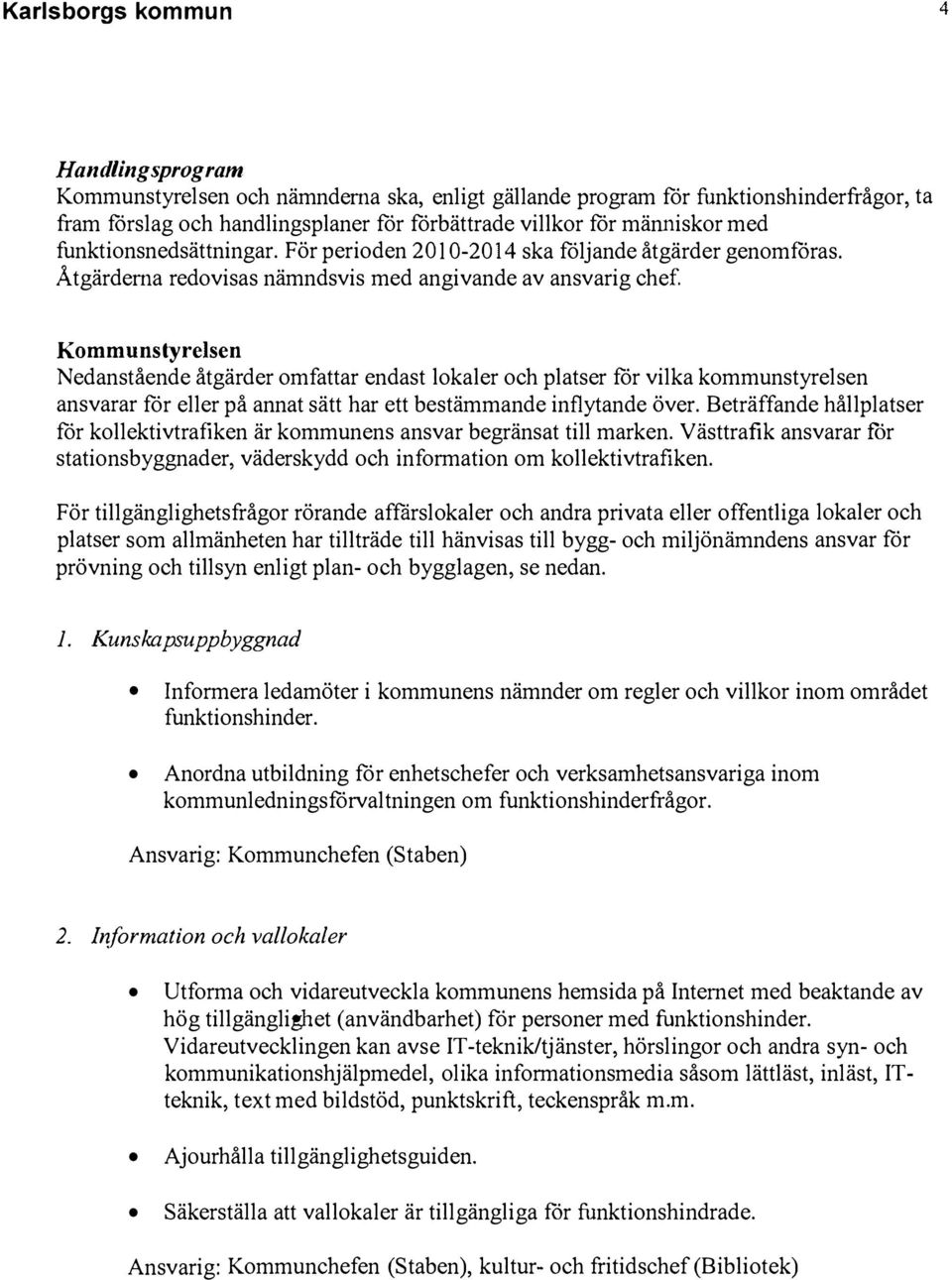 Kommunstyrelsen Nedanstående åtgärder omfattar endast lokaler och platser får vilka kommunstyrelsen ansvarar får eller på annat sätt har ett bestämmande inflytande över.