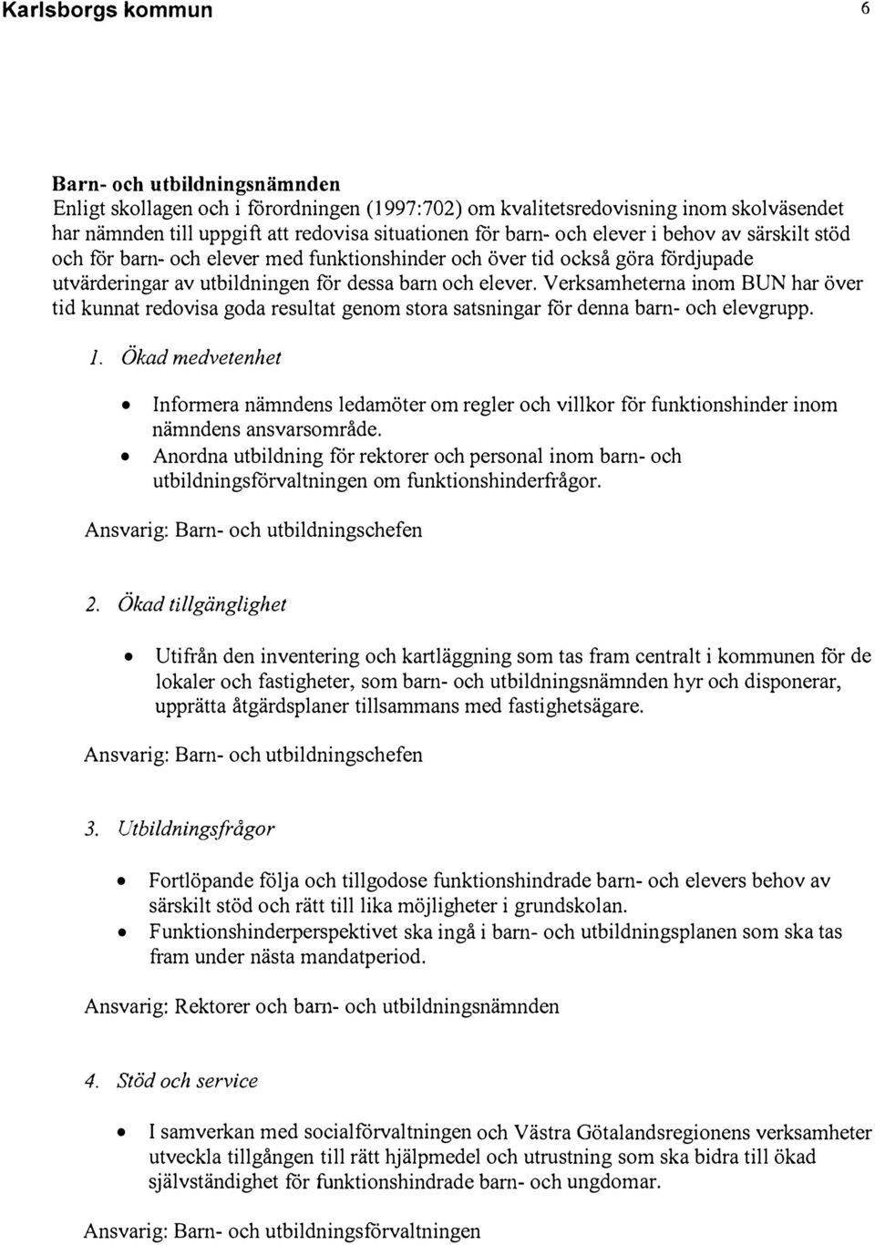 Verksamheterna inom BUN har över tid kunnat redovisa goda resultat genom stora satsningar for denna barn- och elevgrupp. l.