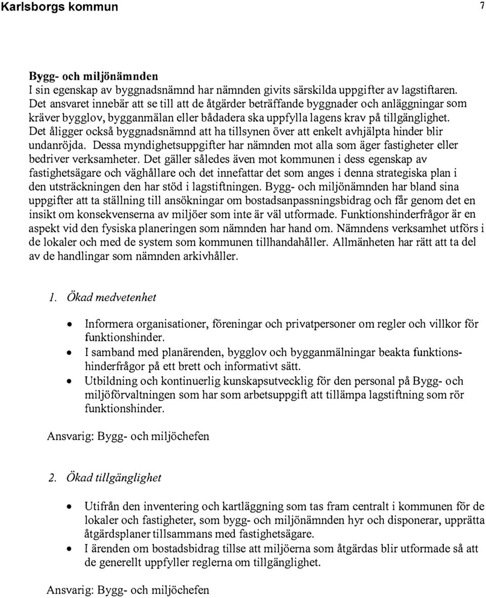 Det åligger också byggnadsnämnd att ha tillsynen över att enkelt avhjälpta hinder blir undanröjda. Dessa myndighetsuppgifter har nämnden mot alla som äger fastigheter eller bedriver verksamheter.