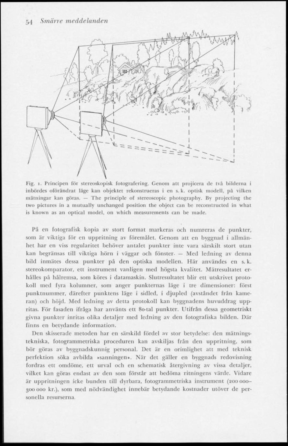 By projecting the two pictures in a mutually uiichangcd position the object can be reconstructed in what is known as an optical model, on which measurements can he made.