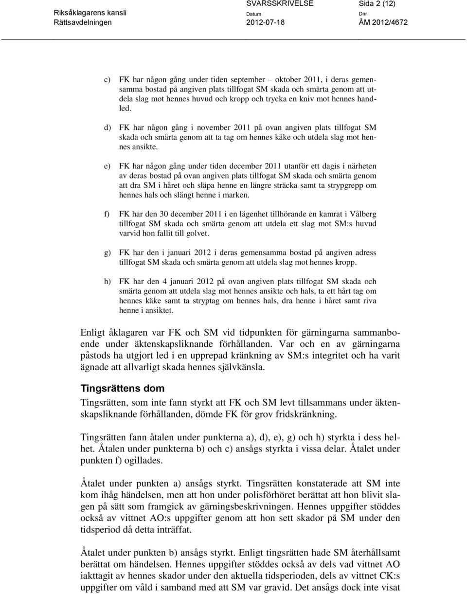 d) FK har någon gång i november 2011 på ovan angiven plats tillfogat SM skada och smärta genom att ta tag om hennes käke och utdela slag mot hennes ansikte.